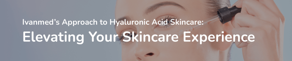 Ivanmeds approach to Hyaluronic Acid
